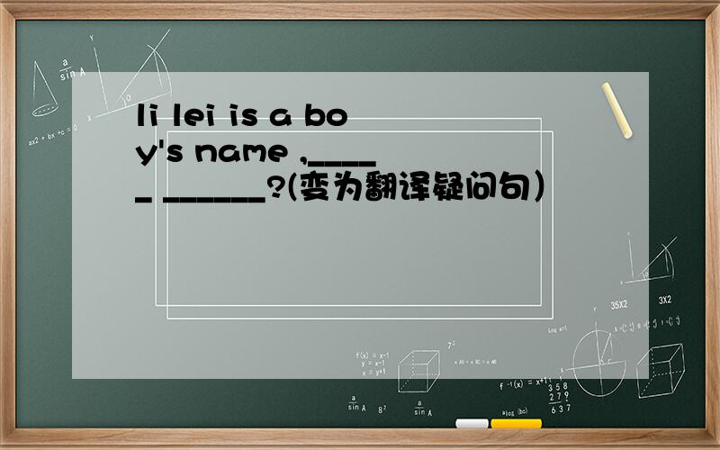 li lei is a boy's name ,_____ ______?(变为翻译疑问句）