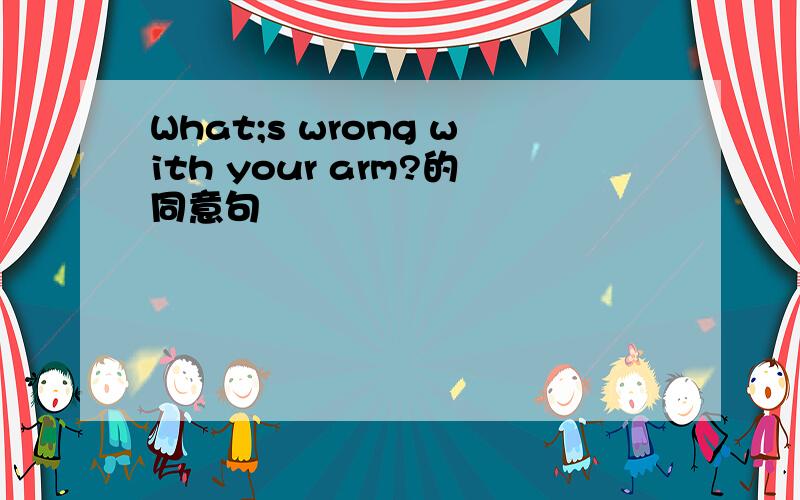 What;s wrong with your arm?的同意句