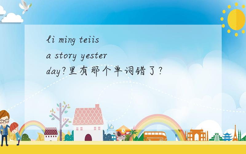 li ming teiis a story yesterday?里有那个单词错了?
