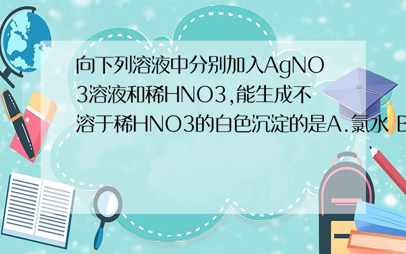 向下列溶液中分别加入AgNO3溶液和稀HNO3,能生成不溶于稀HNO3的白色沉淀的是A.氯水 B.氯化钾 C.氯酸钾 D.四氯化碳