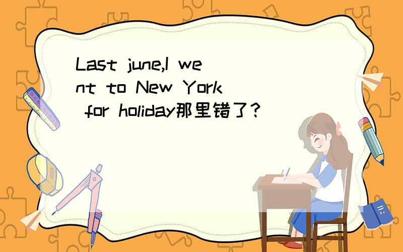 Last june,I went to New York for holiday那里错了？