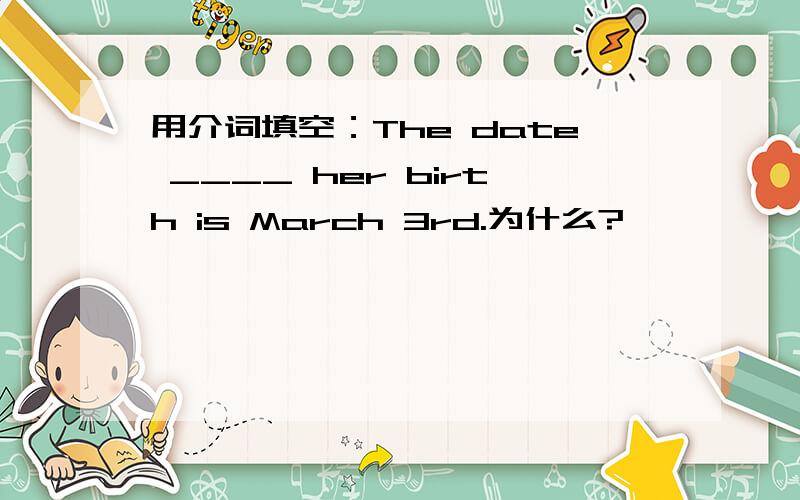 用介词填空：The date ____ her birth is March 3rd.为什么?