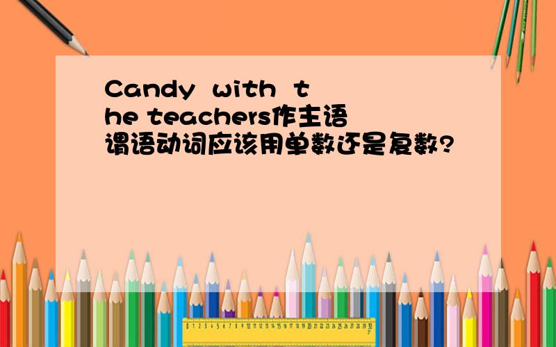 Candy  with  the teachers作主语谓语动词应该用单数还是复数?