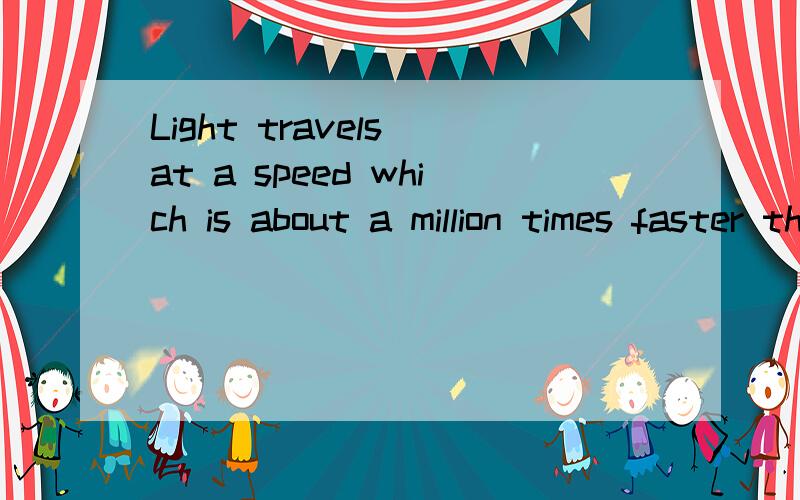 Light travels at a speed which is about a million times faster than the speed of sound.In one second,light travels about 300,000km.But sound travels only 344m.You can get some idea of this difference by watching the start of a race.If you stand some