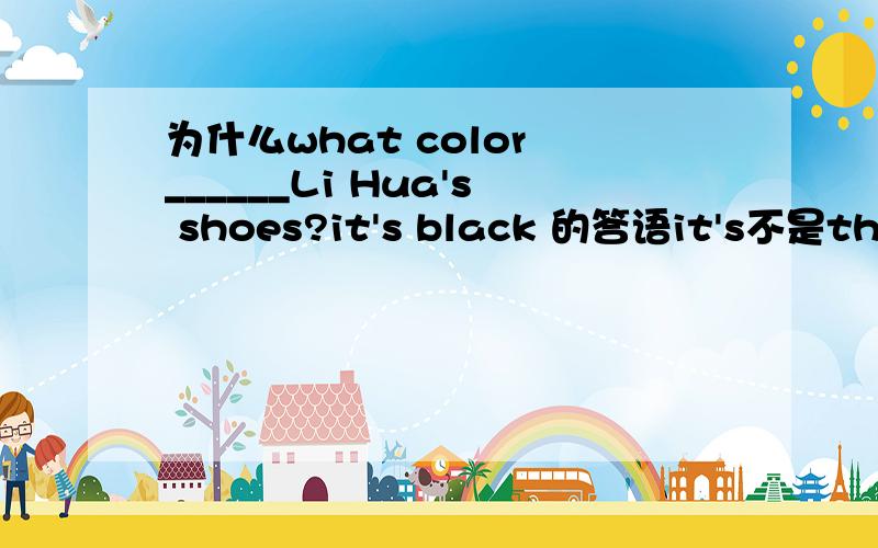 为什么what color ______Li Hua's shoes?it's black 的答语it's不是they're?呢