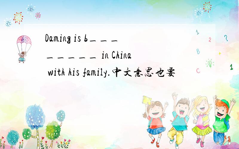Daming is b________ in China with his family.中文意思也要