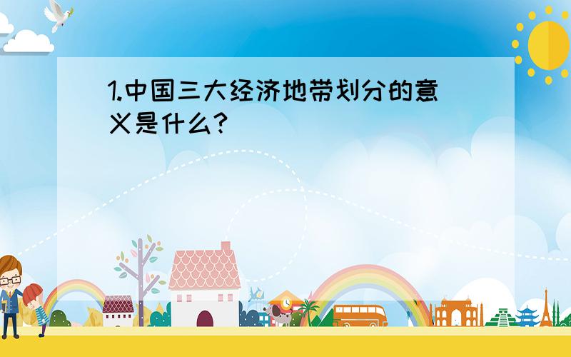 1.中国三大经济地带划分的意义是什么?