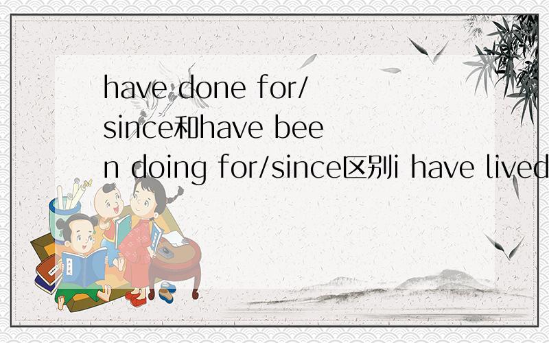 have done for/since和have been doing for/since区别i have lived in us for 2 months i have been living in us for 2 months i have lived in us since 2 months agoi have been living in us since 2 months ago小弟实在是没财富 只能说声谢谢