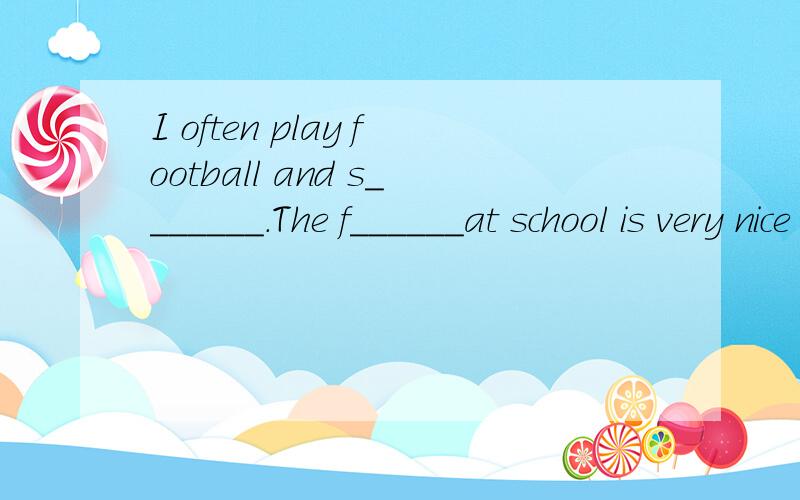 I often play football and s_______.The f______at school is very nice so I do not need to have lunch at home.首字母填空