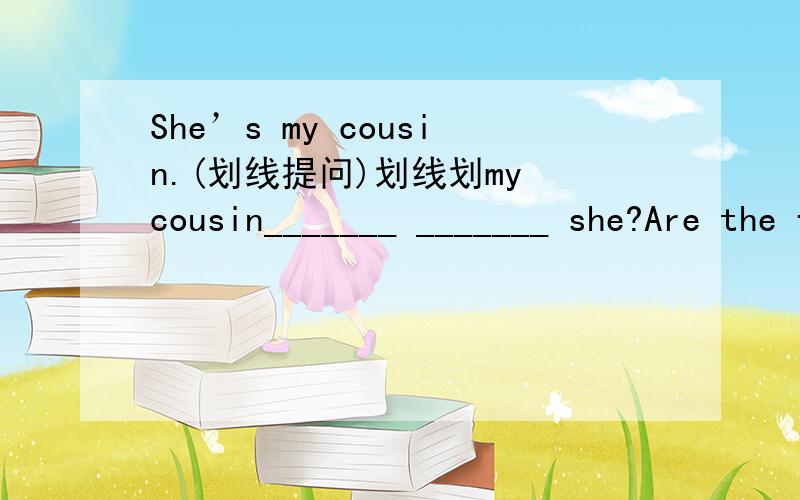 She’s my cousin.(划线提问)划线划my cousin_______ _______ she?Are the firefighters brave?Yes,______ _______.