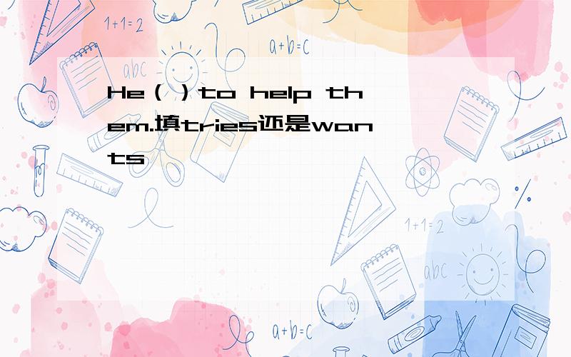 He（）to help them.填tries还是wants
