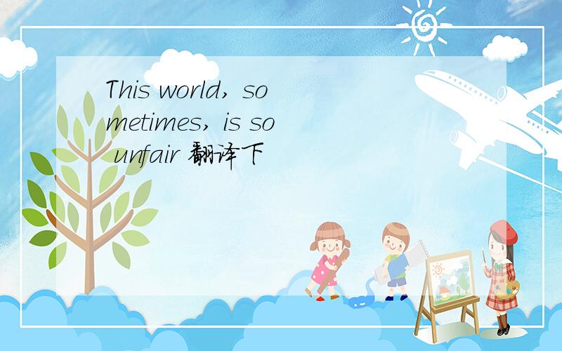 This world, sometimes, is so unfair 翻译下