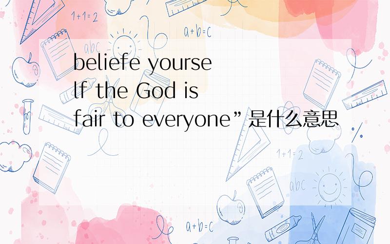 beliefe yourself the God is fair to everyone”是什么意思