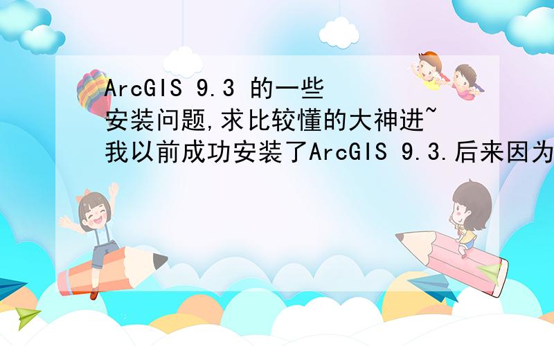 ArcGIS 9.3 的一些安装问题,求比较懂的大神进~我以前成功安装了ArcGIS 9.3.后来因为安装rational rose 2003,在c 盘的system32里添加了一个flexlm.cpl,并且将证书修改为指向有关rational rose的.后来我卸载了r