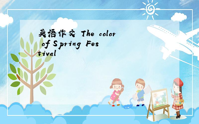 英语作文 The color of Spring Festival