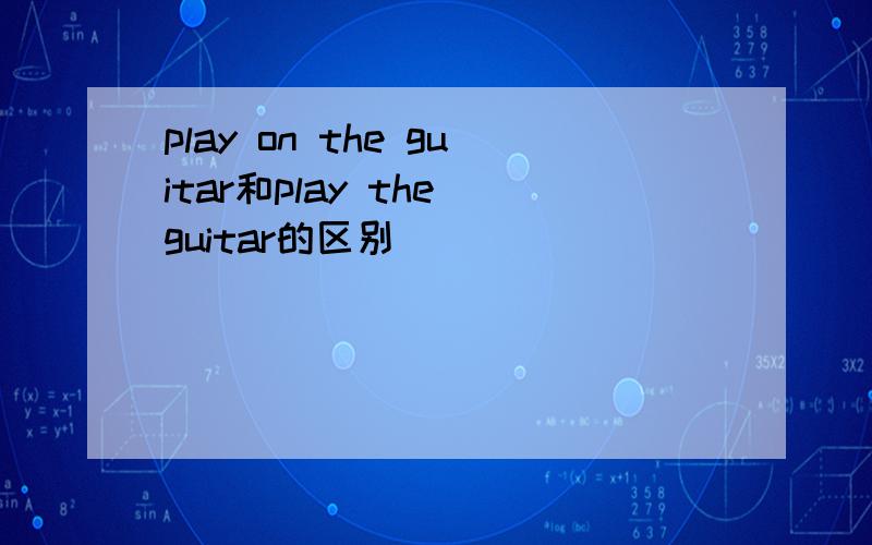 play on the guitar和play the guitar的区别