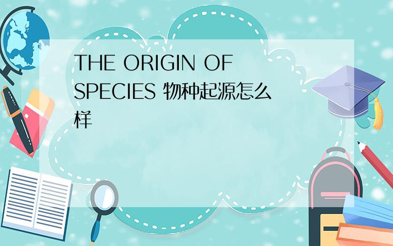 THE ORIGIN OF SPECIES 物种起源怎么样