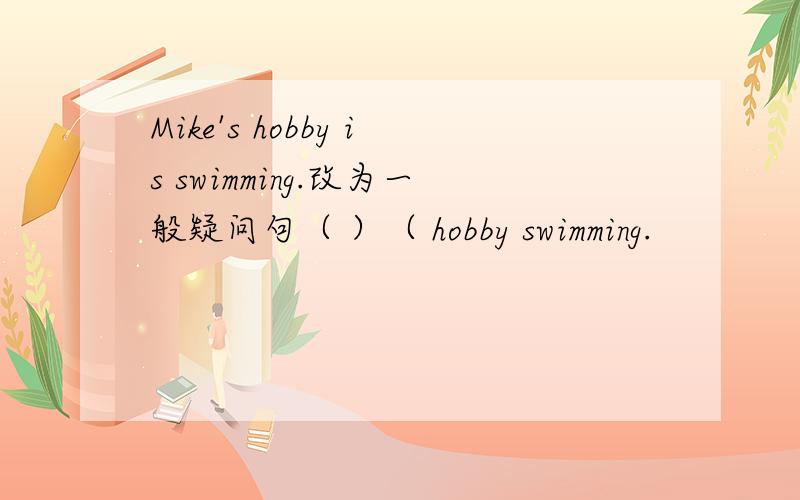 Mike's hobby is swimming.改为一般疑问句（ ）（ hobby swimming.