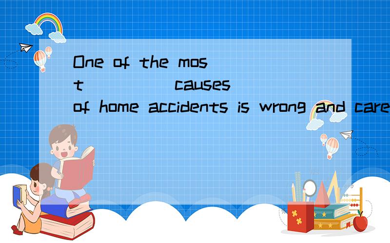 One of the most ____ causes of home accidents is wrong and careless use of electrical equipment.A. surprising   B. dangerous   C. careful   D.popular
