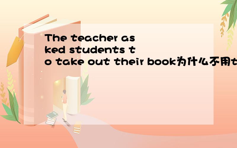 The teacher asked students to take out their book为什么不用took