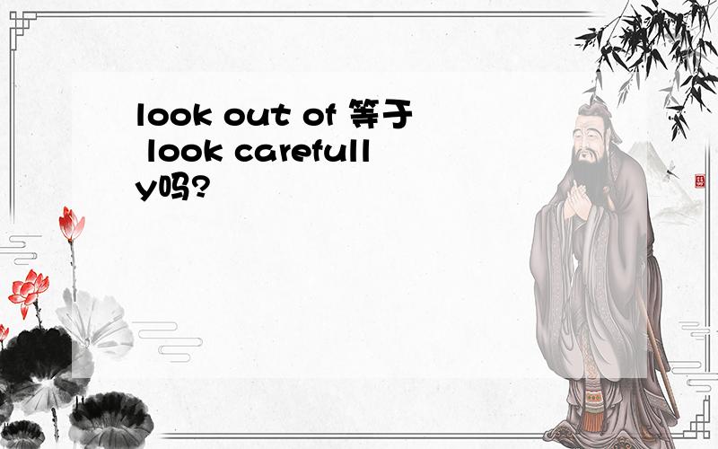 look out of 等于 look carefully吗?