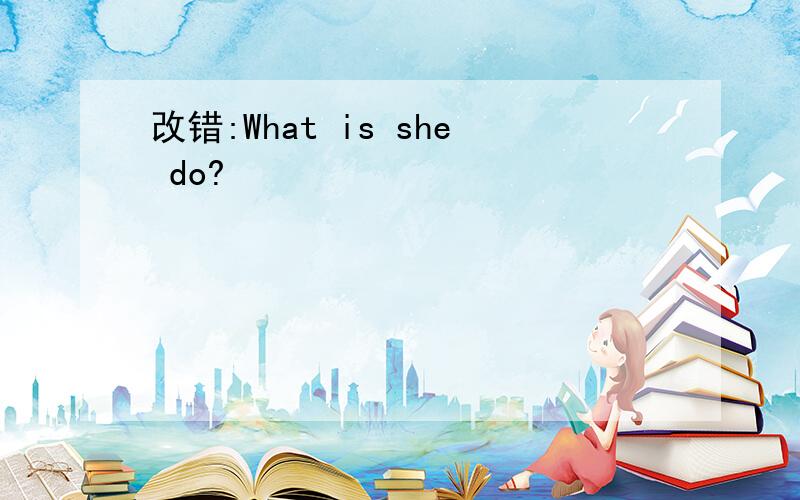 改错:What is she do?