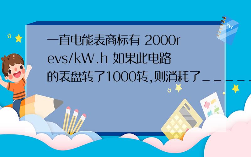 一直电能表商标有 2000revs/kW.h 如果此电路的表盘转了1000转,则消耗了_______J的电能.