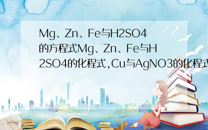 Mg、Zn、Fe与H2SO4的方程式Mg、Zn、Fe与H2SO4的化程式,Cu与AgNO3的化程式,Al与CuSO4de 化程式,CO2使澄清石灰水浑浊的化学式,炼铁化学式气体符号