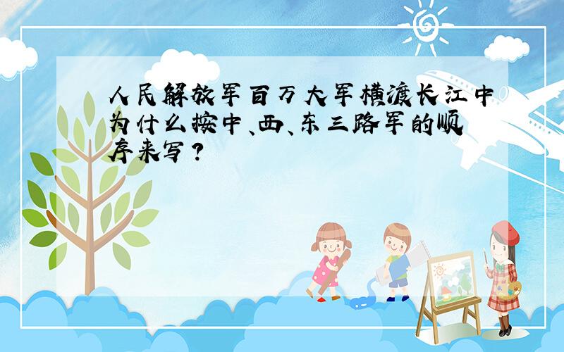人民解放军百万大军横渡长江中为什么按中、西、东三路军的顺序来写?