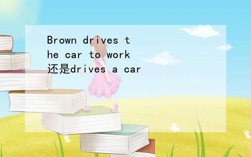 Brown drives the car to work还是drives a car