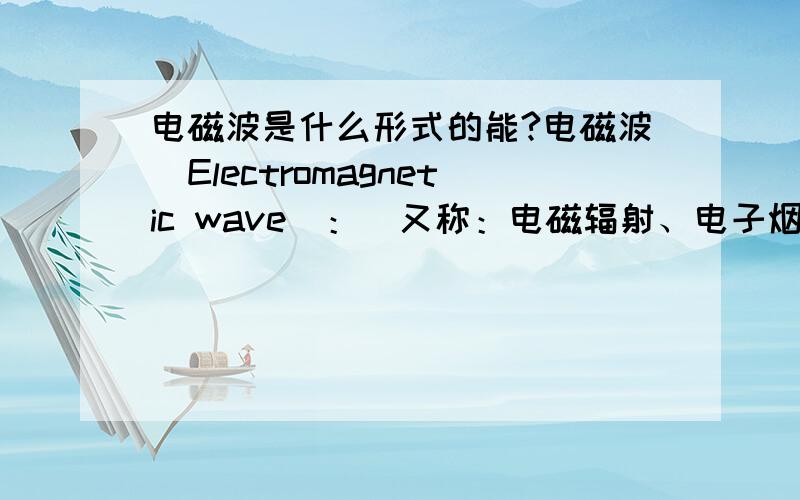 电磁波是什么形式的能?电磁波（Electromagnetic wave)：（又称：电磁辐射、电子烟雾）是能量的一种.而且从科学的角度来说,电磁波是能量的一种,凡是高于绝对零度的物体,都会释出电磁波.可是,