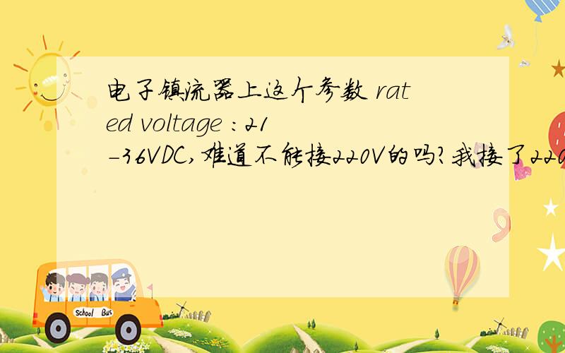 电子镇流器上这个参数 rated voltage ：21－36VDC,难道不能接220V的吗?我接了220V电源,结果烧了镇流器,砰的炸了一样……应该不是火线零线的缘故吧?