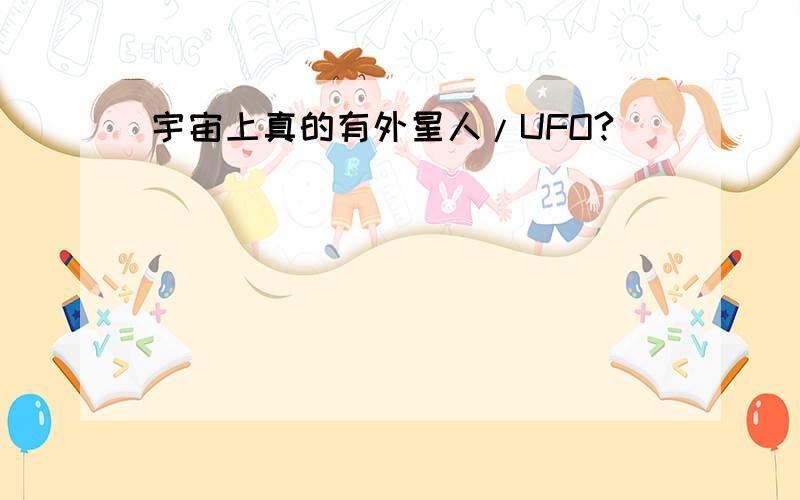 宇宙上真的有外星人/UFO?