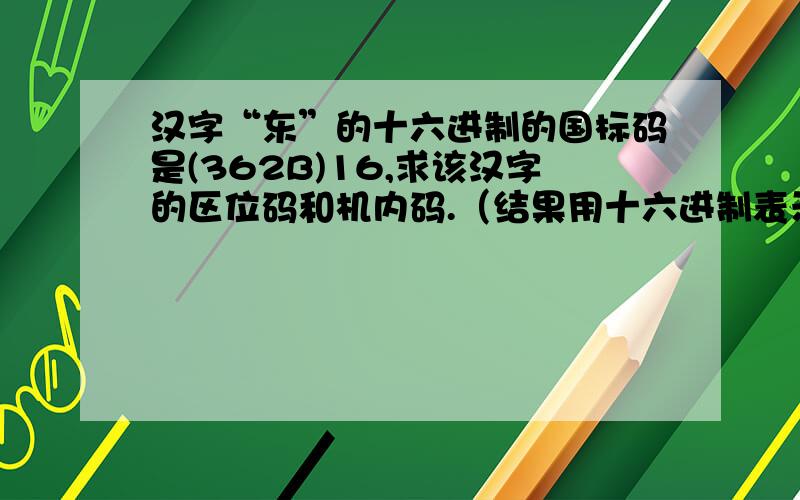 汉字“东”的十六进制的国标码是(362B)16,求该汉字的区位码和机内码.（结果用十六进制表示）