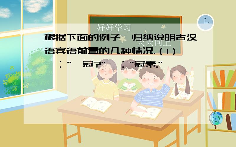 根据下面的例子,归纳说明古汉语宾语前置的几种情况.（1）曰：“奚冠?”曰：“冠素.”