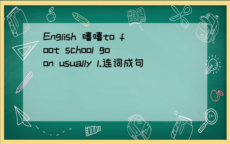 English 嘻嘻to foot school go on usually l.连词成句
