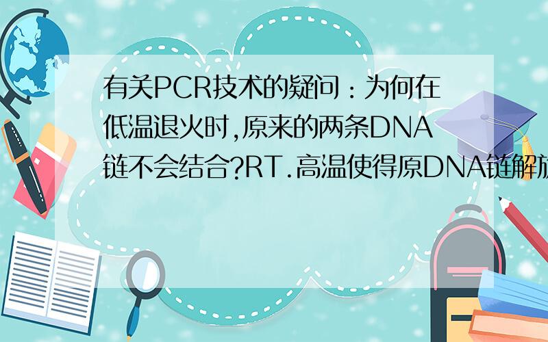 有关PCR技术的疑问：为何在低温退火时,原来的两条DNA链不会结合?RT.高温使得原DNA链解旋,那么在第二步低温退火时,为何单链只与引物结合,而不与原互补链结合呢?