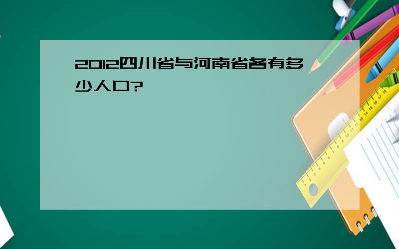 2012四川省与河南省各有多少人口?