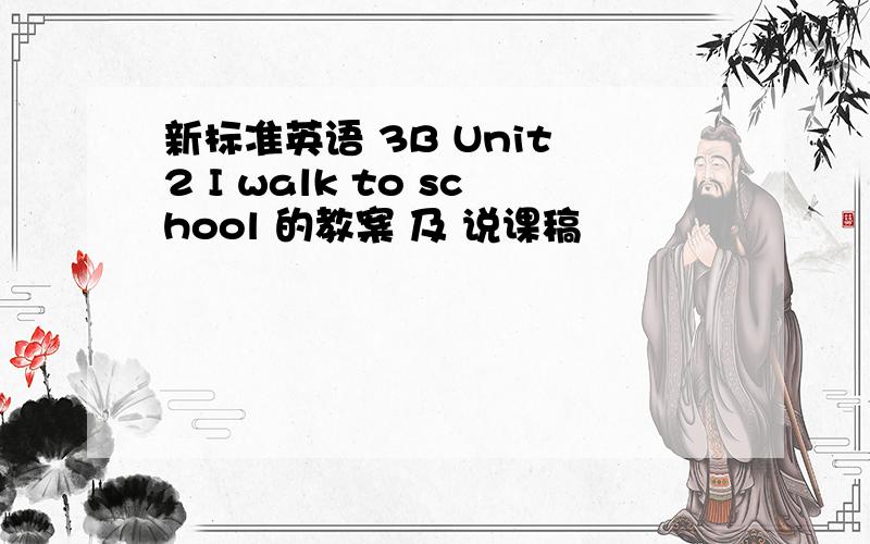 新标准英语 3B Unit 2 I walk to school 的教案 及 说课稿