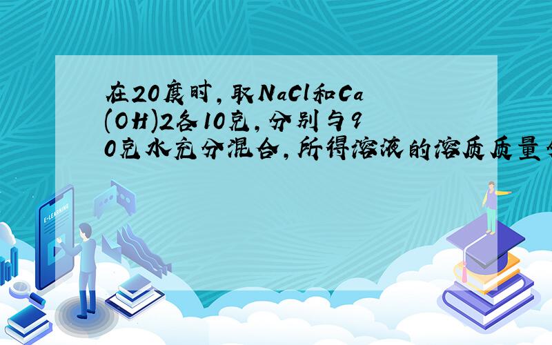 在20度时,取NaCl和Ca(OH)2各10克,分别与90克水充分混合,所得溶液的溶质质量分数为10%的是____溶液.