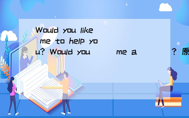 Would you like me to help you? Would you___me a____? 原句意思不变