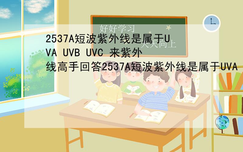 2537A短波紫外线是属于UVA UVB UVC 来紫外线高手回答2537A短波紫外线是属于UVA UVB UVC