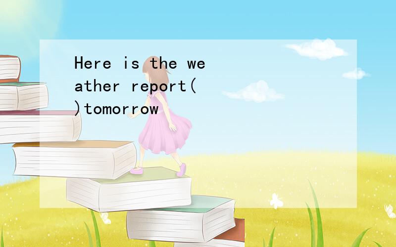 Here is the weather report( )tomorrow