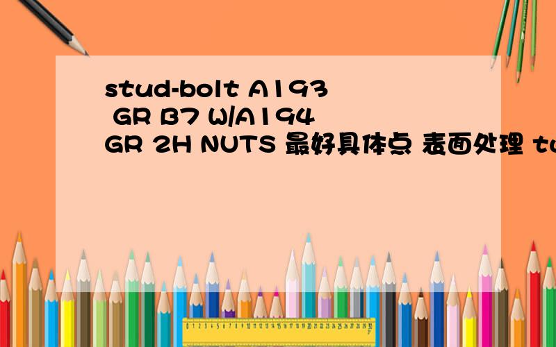 stud-bolt A193 GR B7 W/A194 GR 2H NUTS 最好具体点 表面处理 turn black