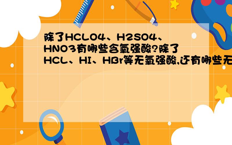 除了HCLO4、H2SO4、HNO3有哪些含氧强酸?除了HCL、HI、HBr等无氧强酸,还有哪些无氧强酸?把强酸都列举出来