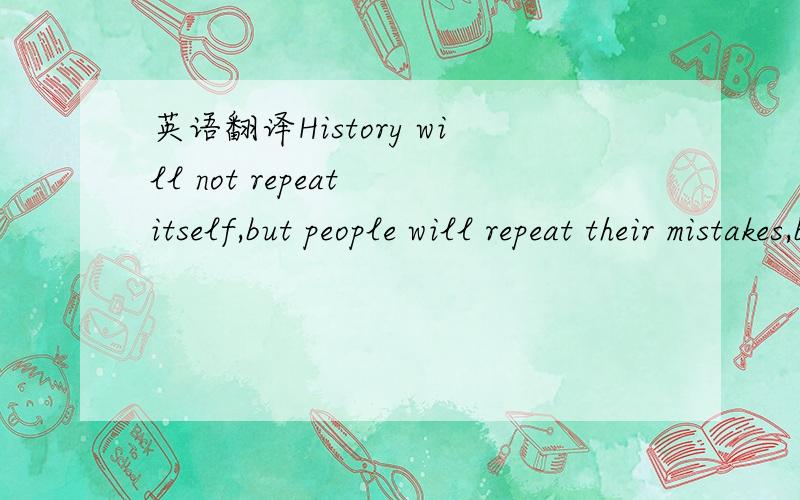 英语翻译History will not repeat itself,but people will repeat their mistakes,because human character is very difficult to change.说的是跟历史有关的东东