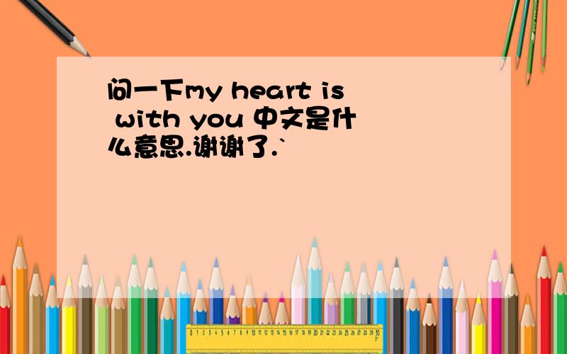 问一下my heart is with you 中文是什么意思.谢谢了.`