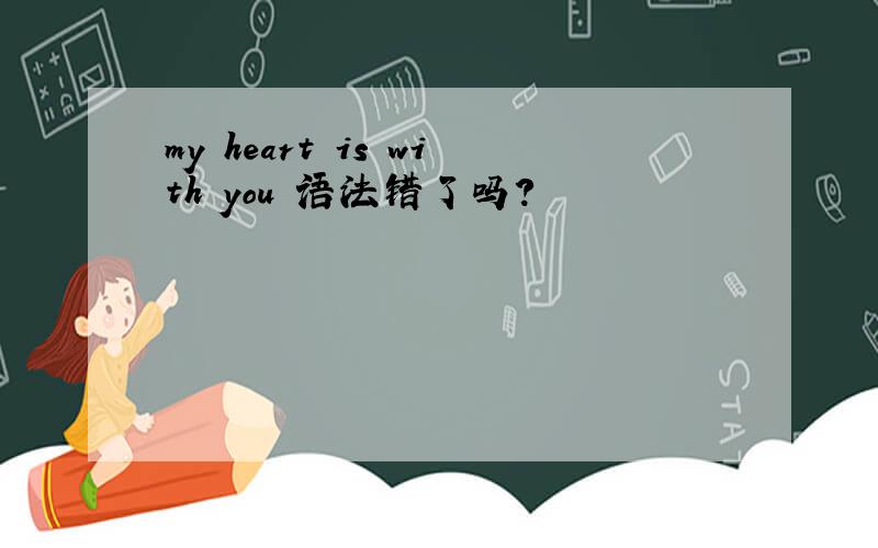 my heart is with you 语法错了吗?
