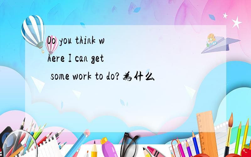 Do you think where I can get some work to do?为什么