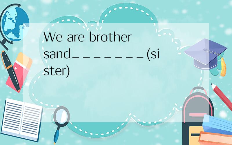 We are brothersand_______(sister)